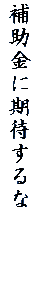 補助金に期待するな